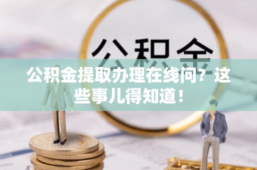海口公积金提取办理在线问？这些事儿得知道！