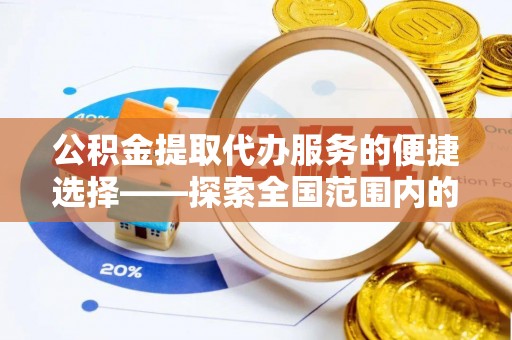 海口公积金提取代办服务的便捷选择——探索全国范围内的优质服务提供商