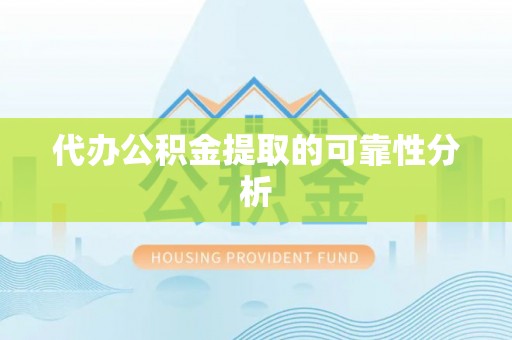 海口代办公积金提取的可靠性分析