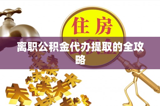 海口离职公积金代办提取的全攻略