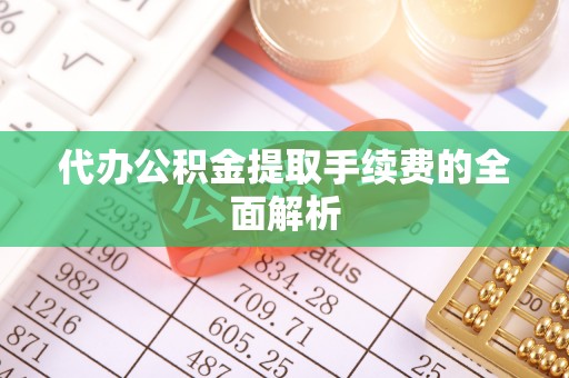海口代办公积金提取手续费的全面解析