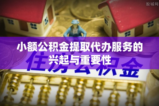 海口小额公积金提取代办服务的兴起与重要性