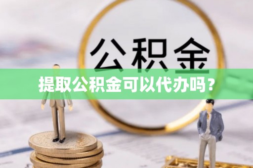 海口提取公积金可以代办吗？