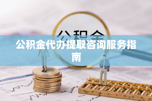 海口公积金代办提取咨询服务指南