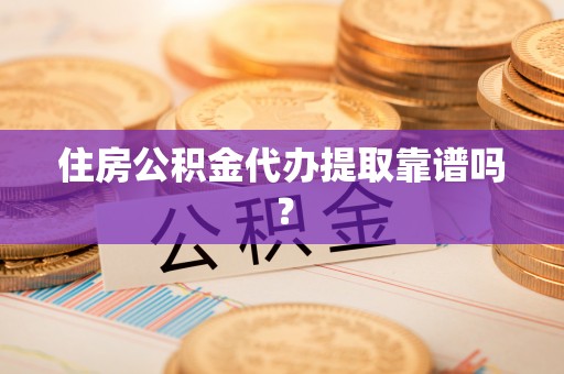 海口住房公积金代办提取靠谱吗？