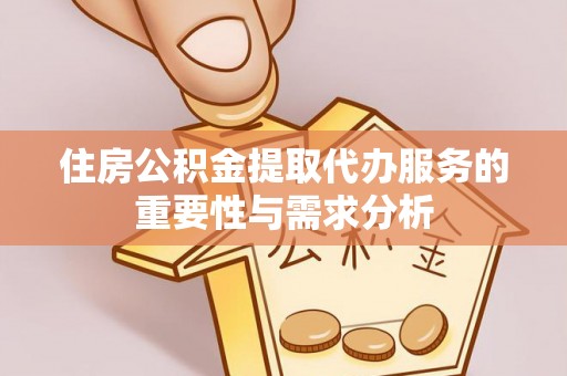 海口住房公积金提取代办服务的重要性与需求分析