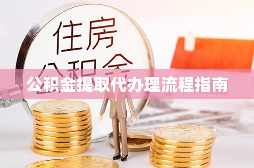 海口公积金提取代办理流程指南