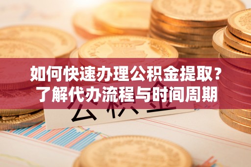 海口如何快速办理公积金提取？了解代办流程与时间周期