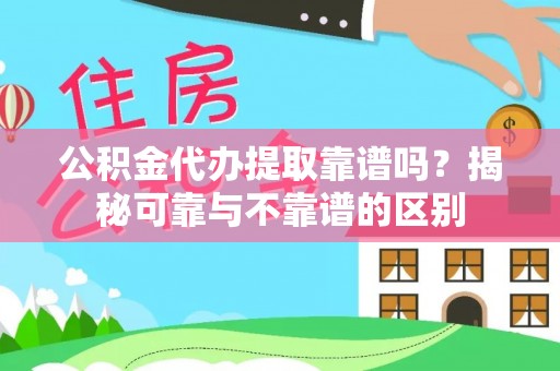 海口公积金代办提取靠谱吗？揭秘可靠与不靠谱的区别