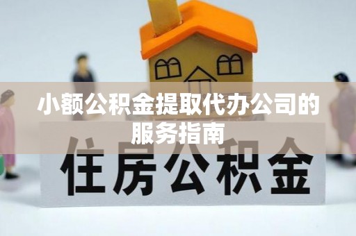 海口小额公积金提取代办公司的服务指南