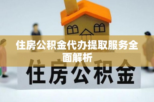 海口住房公积金代办提取服务全面解析