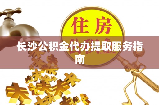 海口长沙公积金代办提取服务指南