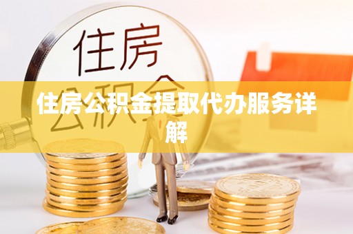 海口住房公积金提取代办服务详解