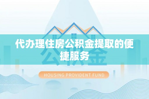 海口代办理住房公积金提取的便捷服务
