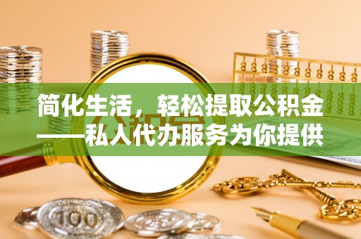 海口简化生活，轻松提取公积金——私人代办服务为你提供便利
