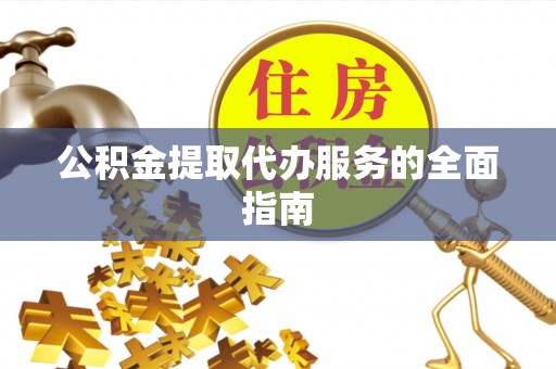 海口公积金提取代办服务的全面指南