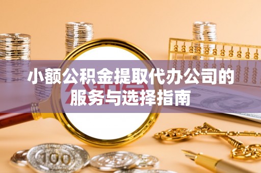 海口小额公积金提取代办公司的服务与选择指南
