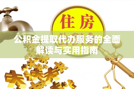 海口公积金提取代办服务的全面解读与实用指南