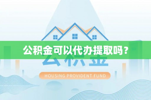 海口公积金可以代办提取吗？