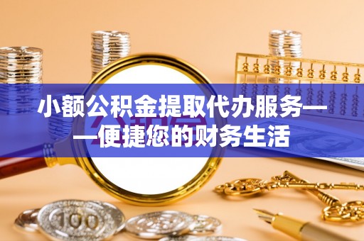 海口小额公积金提取代办服务——便捷您的财务生活