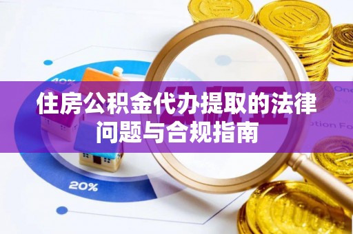 海口住房公积金代办提取的法律问题与合规指南