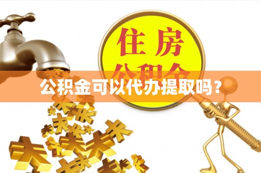 海口公积金可以代办提取吗？